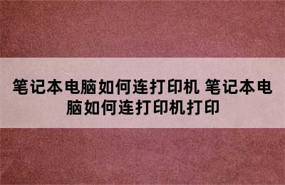 笔记本电脑如何连打印机 笔记本电脑如何连打印机打印